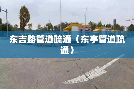 东吉路管道疏通（东亭管道疏通）