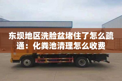 东坝地区洗脸盆堵住了怎么疏通：化粪池清理怎么收费