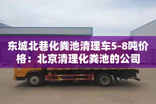 东城北巷化粪池清理车5-8吨价格：北京清理化粪池的公司