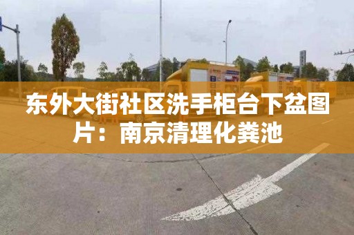 东外大街社区洗手柜台下盆图片：南京清理化粪池