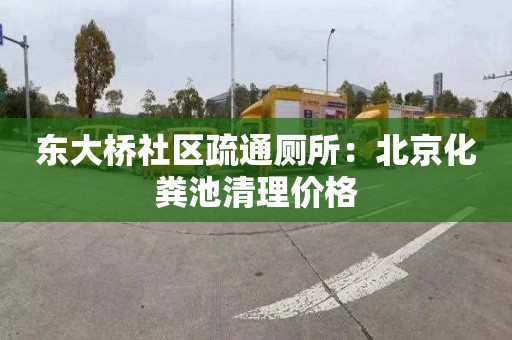 东大桥社区疏通厕所：北京化粪池清理价格