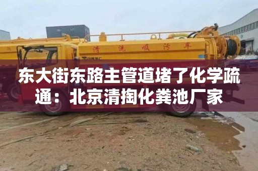 东大街东路主管道堵了化学疏通：北京清掏化粪池厂家