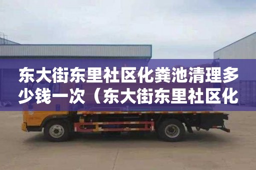 东大街东里社区化粪池清理多少钱一次（东大街东里社区化粪池清理多少钱一次啊）