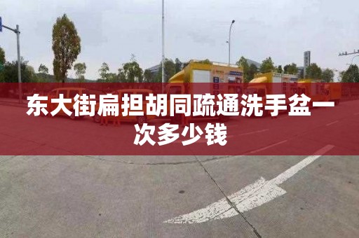 东大街扁担胡同疏通洗手盆一次多少钱