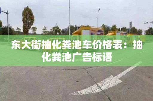 东大街抽化粪池车价格表：抽化粪池广告标语