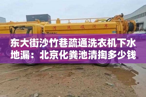 东大街沙竹巷疏通洗衣机下水地漏：北京化粪池清掏多少钱一年