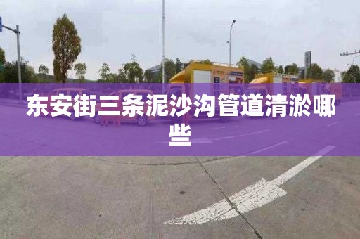 东安街三条泥沙沟管道清淤哪些