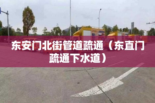 东安门北街管道疏通（东直门疏通下水道）