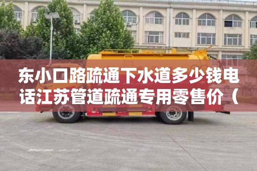 东小口路疏通下水道多少钱电话江苏管道疏通专用零售价（苏州管道疏通一次多少钱）