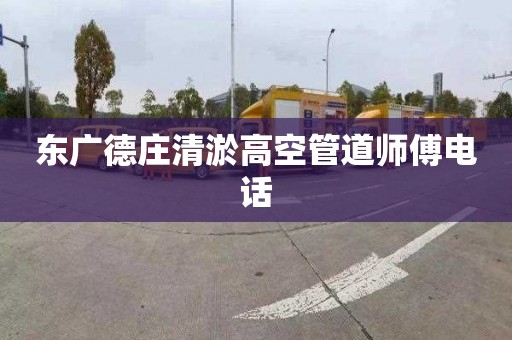 东广德庄清淤高空管道师傅电话