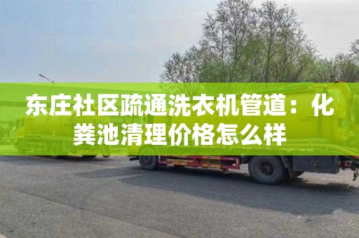 东庄社区疏通洗衣机管道：化粪池清理价格怎么样