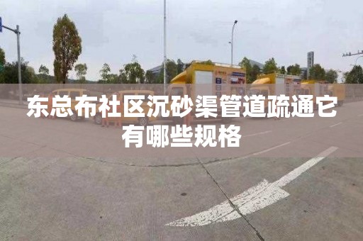 东总布社区沉砂渠管道疏通它有哪些规格