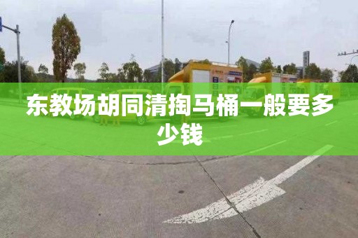 东教场胡同清掏马桶一般要多少钱