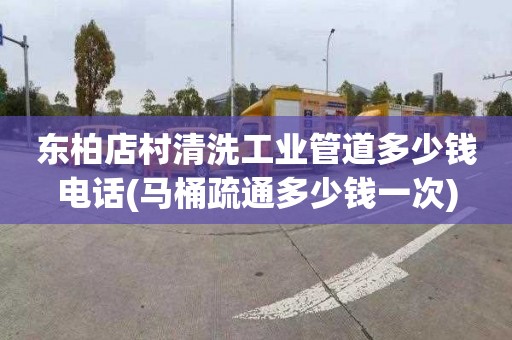 东柏店村清洗工业管道多少钱电话(马桶疏通多少钱一次)