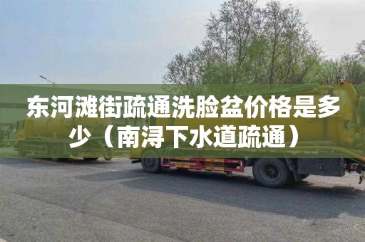 东河滩街疏通洗脸盆价格是多少（南浔下水道疏通）