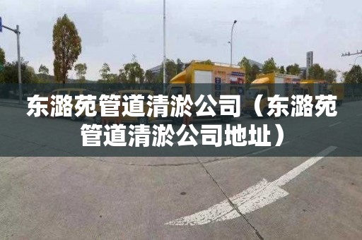 东潞苑管道清淤公司（东潞苑管道清淤公司地址）