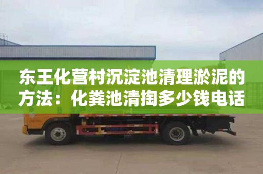 东王化营村沉淀池清理淤泥的方法：化粪池清掏多少钱电话