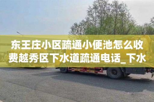 东王庄小区疏通小便池怎么收费越秀区下水道疏通电话_下水道堵塞怎么办？有妙招