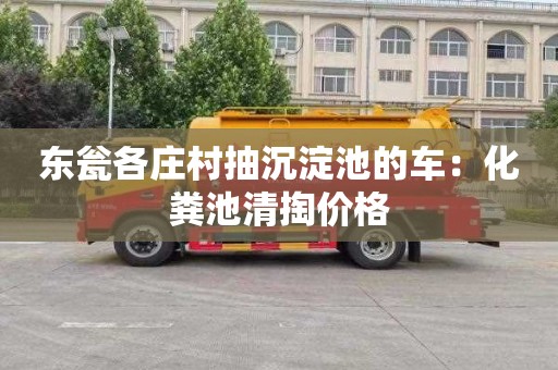 东瓮各庄村抽沉淀池的车：化粪池清掏价格