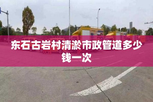 东石古岩村清淤市政管道多少钱一次