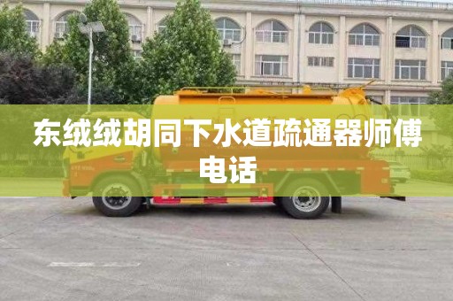 东绒绒胡同下水道疏通器师傅电话