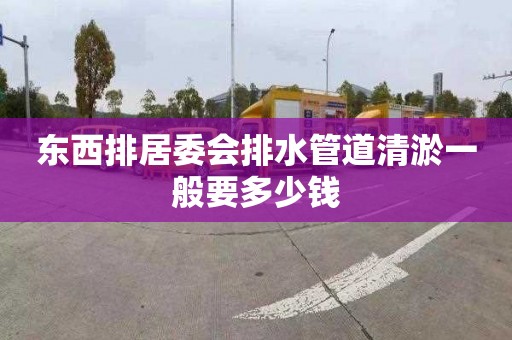 东西排居委会排水管道清淤一般要多少钱