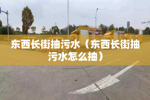 东西长街抽污水（东西长街抽污水怎么抽）