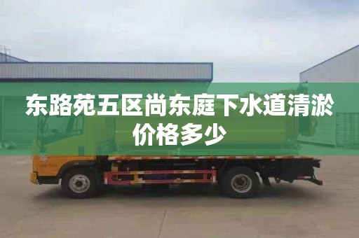 东路苑五区尚东庭下水道清淤价格多少