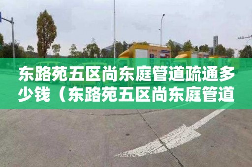 东路苑五区尚东庭管道疏通多少钱（东路苑五区尚东庭管道疏通多少钱一平方）