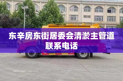 东辛房东街居委会清淤主管道联系电话