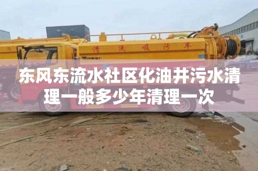 东风东流水社区化油井污水清理一般多少年清理一次