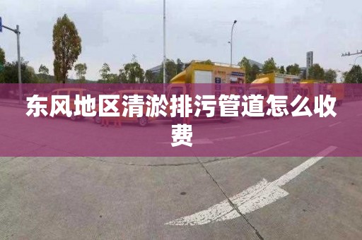 东风地区清淤排污管道怎么收费