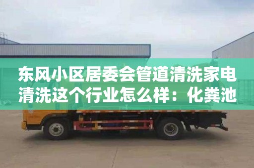 东风小区居委会管道清洗家电清洗这个行业怎么样：化粪池清理属于什么服务