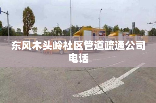 东风木头岭社区管道疏通公司电话