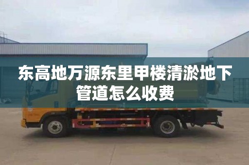 东高地万源东里甲楼清淤地下管道怎么收费