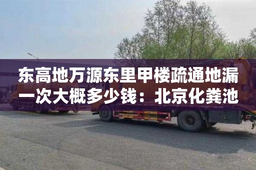 东高地万源东里甲楼疏通地漏一次大概多少钱：北京化粪池清掏一般要多少钱