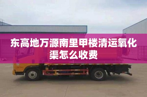 东高地万源南里甲楼清运氧化渠怎么收费