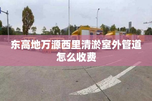 东高地万源西里清淤室外管道怎么收费