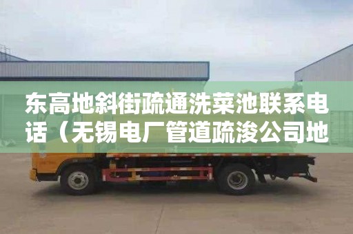 东高地斜街疏通洗菜池联系电话（无锡电厂管道疏浚公司地址）