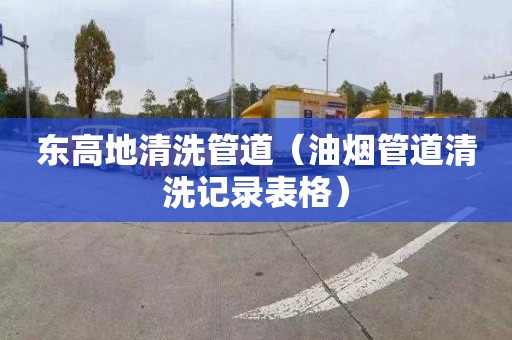 东高地清洗管道（油烟管道清洗记录表格）