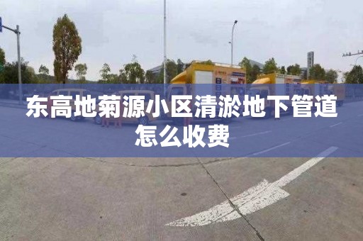 东高地菊源小区清淤地下管道怎么收费