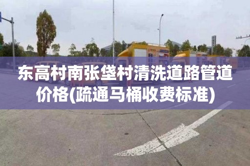 东高村南张垡村清洗道路管道价格(疏通马桶收费标准)