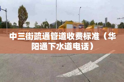 中三街疏通管道收费标准（华阳通下水道电话）