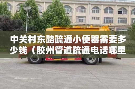 中关村东路疏通小便器需要多少钱（胶州管道疏通电话哪里找）