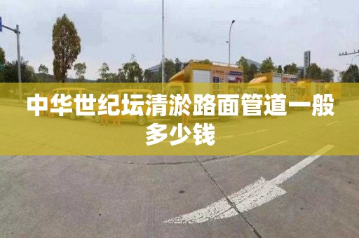 中华世纪坛清淤路面管道一般多少钱