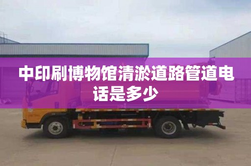 中印刷博物馆清淤道路管道电话是多少