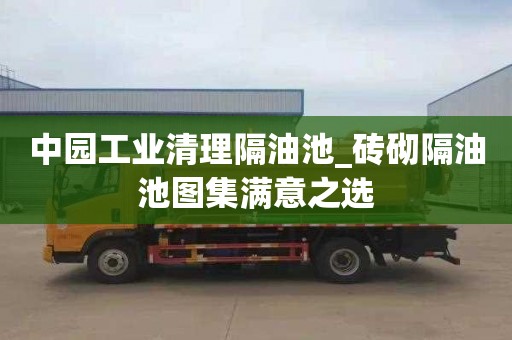 中园工业清理隔油池_砖砌隔油池图集满意之选