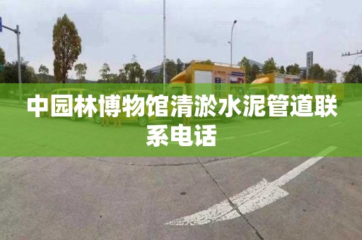 中园林博物馆清淤水泥管道联系电话