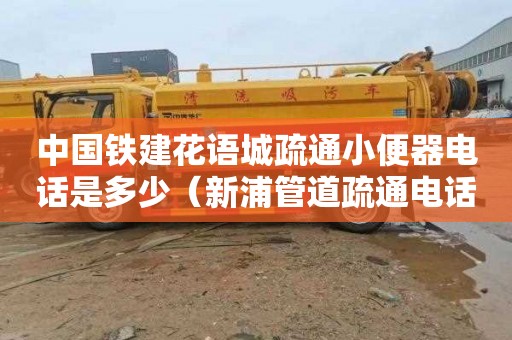 中国铁建花语城疏通小便器电话是多少（新浦管道疏通电话京通捷）