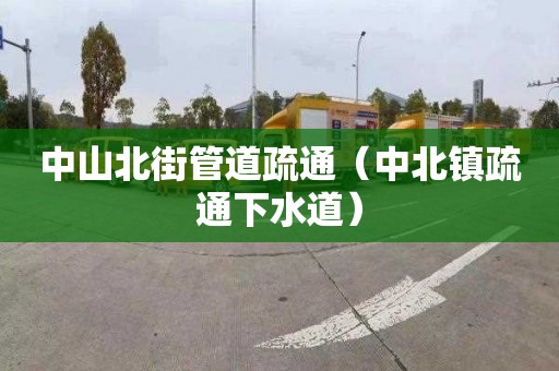 中山北街管道疏通（中北镇疏通下水道）